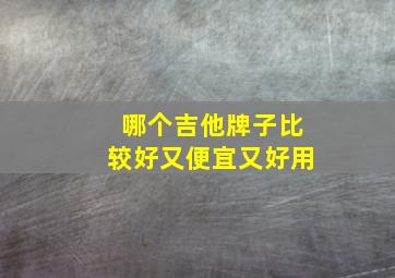 哪个吉他牌子比较好又便宜又好用