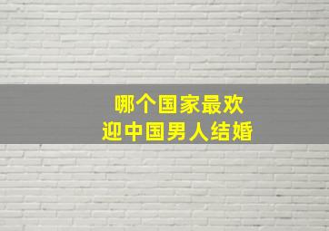 哪个国家最欢迎中国男人结婚