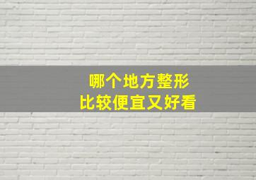 哪个地方整形比较便宜又好看