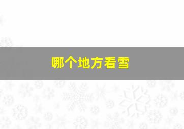 哪个地方看雪