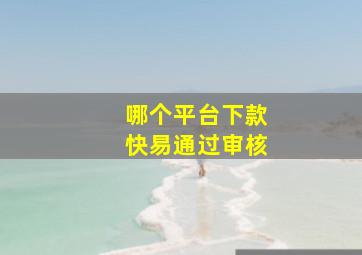 哪个平台下款快易通过审核