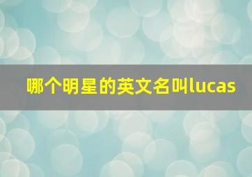 哪个明星的英文名叫lucas