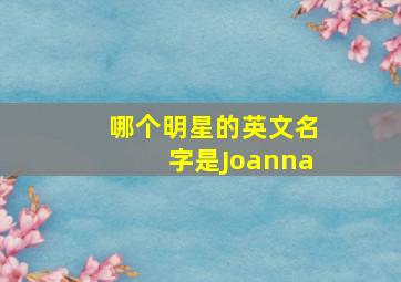 哪个明星的英文名字是Joanna