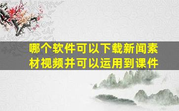 哪个软件可以下载新闻素材视频并可以运用到课件