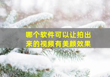 哪个软件可以让拍出来的视频有美颜效果