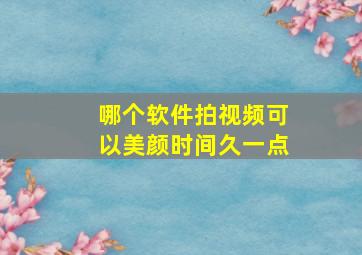 哪个软件拍视频可以美颜时间久一点