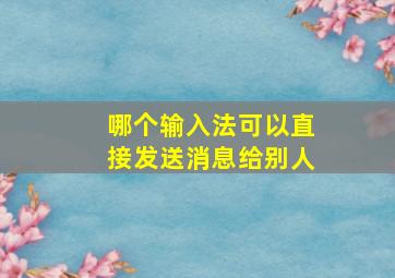 哪个输入法可以直接发送消息给别人