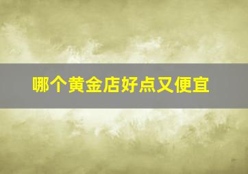 哪个黄金店好点又便宜