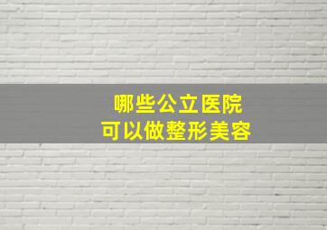 哪些公立医院可以做整形美容