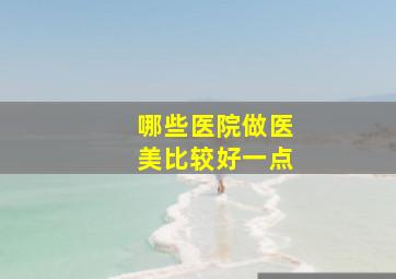 哪些医院做医美比较好一点