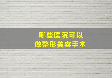 哪些医院可以做整形美容手术