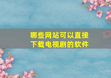 哪些网站可以直接下载电视剧的软件