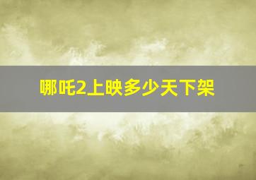 哪吒2上映多少天下架