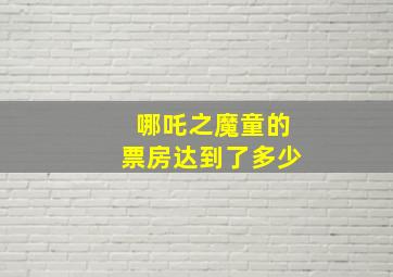 哪吒之魔童的票房达到了多少