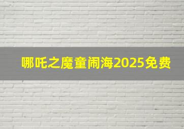 哪吒之魔童闹海2025免费