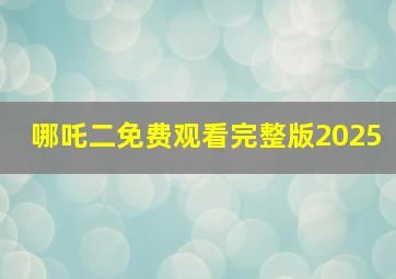 哪吒二免费观看完整版2025