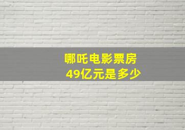 哪吒电影票房49亿元是多少