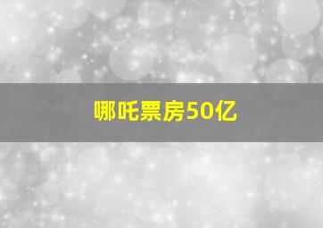 哪吒票房50亿