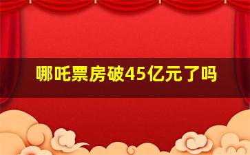 哪吒票房破45亿元了吗