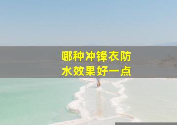 哪种冲锋衣防水效果好一点