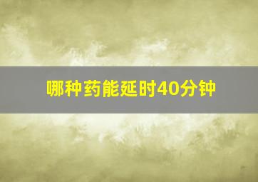 哪种药能延时40分钟