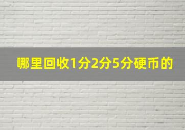 哪里回收1分2分5分硬币的