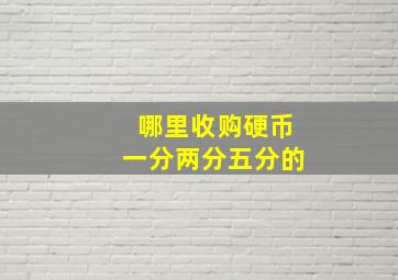 哪里收购硬币一分两分五分的