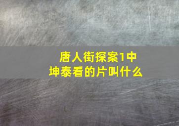 唐人街探案1中坤泰看的片叫什么