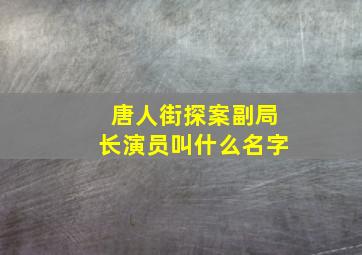 唐人街探案副局长演员叫什么名字