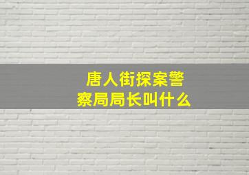 唐人街探案警察局局长叫什么