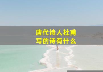 唐代诗人杜甫写的诗有什么