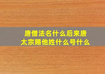 唐僧法名什么后来唐太宗赐他姓什么号什么