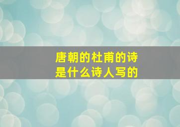 唐朝的杜甫的诗是什么诗人写的