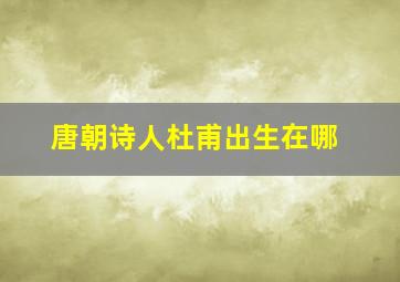 唐朝诗人杜甫出生在哪