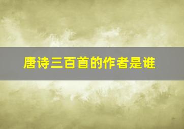 唐诗三百首的作者是谁