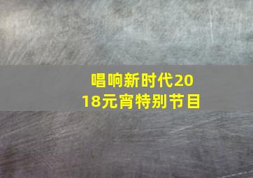 唱响新时代2018元宵特别节目