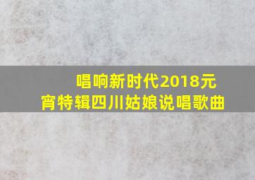 唱响新时代2018元宵特辑四川姑娘说唱歌曲