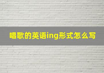 唱歌的英语ing形式怎么写