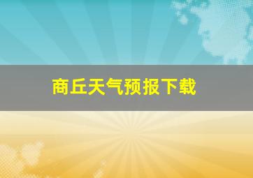 商丘天气预报下载