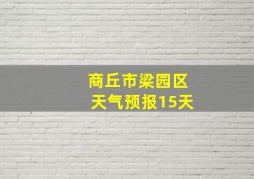 商丘市梁园区天气预报15天