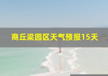 商丘梁园区天气预报15天