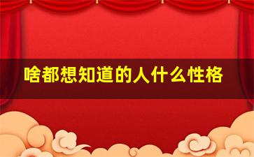 啥都想知道的人什么性格