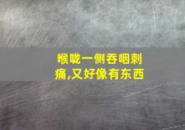 喉咙一侧吞咽刺痛,又好像有东西