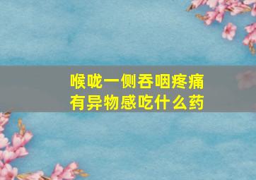 喉咙一侧吞咽疼痛有异物感吃什么药