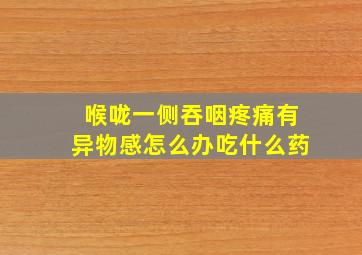 喉咙一侧吞咽疼痛有异物感怎么办吃什么药