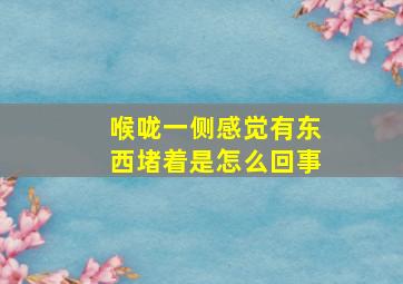 喉咙一侧感觉有东西堵着是怎么回事