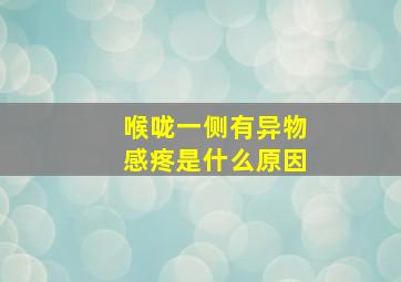 喉咙一侧有异物感疼是什么原因