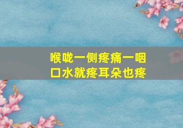 喉咙一侧疼痛一咽口水就疼耳朵也疼