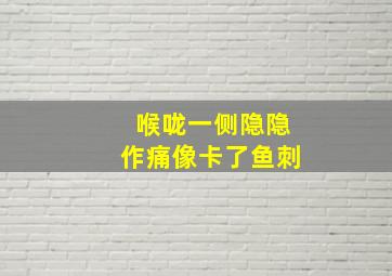 喉咙一侧隐隐作痛像卡了鱼刺