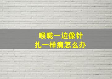 喉咙一边像针扎一样痛怎么办